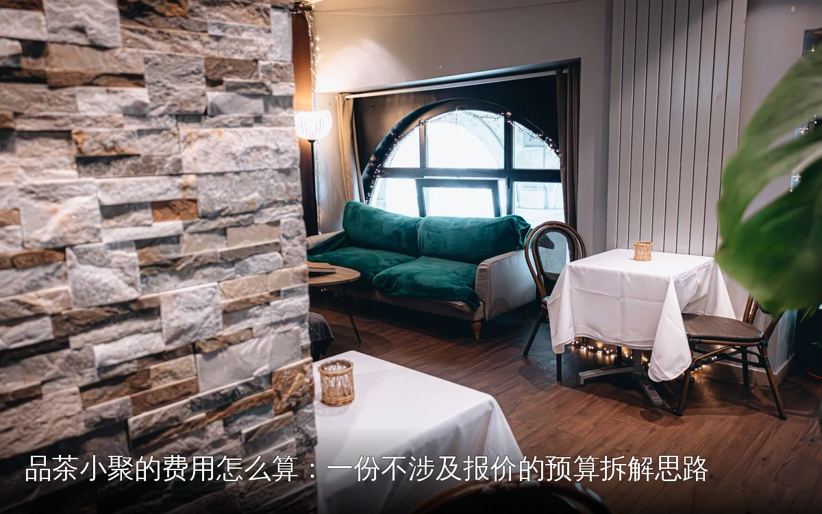 品茶小聚的费用怎么算:一份不涉及报价的预算拆解思路